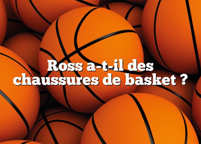 Ross a-t-il des chaussures de basket ?